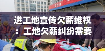 進工地宣傳欠薪維權(quán)：工地欠薪糾紛需要什么部門協(xié)作 