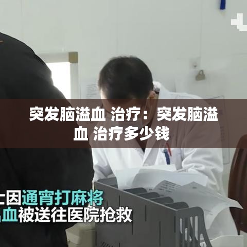突發(fā)腦溢血 治療：突發(fā)腦溢血 治療多少錢 