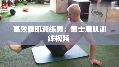高效腹肌訓(xùn)練男：男士腹肌訓(xùn)練視頻 