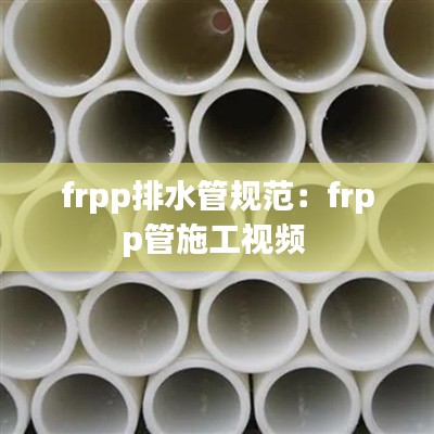 frpp排水管規(guī)范：frpp管施工視頻 