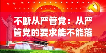 不斷從嚴管黨：從嚴管黨的要求能不能落到實處,( )非常重要 