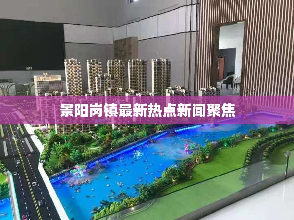 景陽(yáng)崗鎮(zhèn)最新熱點(diǎn)新聞聚焦