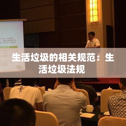 生活垃圾的相關(guān)規(guī)范：生活垃圾法規(guī) 