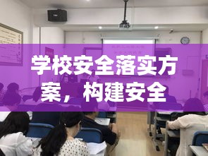學(xué)校安全落實方案，構(gòu)建安全校園，全方位保障學(xué)生安全