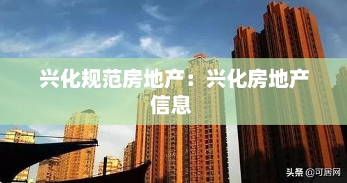 興化規(guī)范房地產(chǎn)：興化房地產(chǎn)信息 
