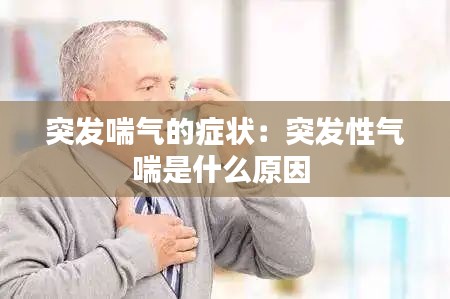 突發(fā)喘氣的癥狀：突發(fā)性氣喘是什么原因 