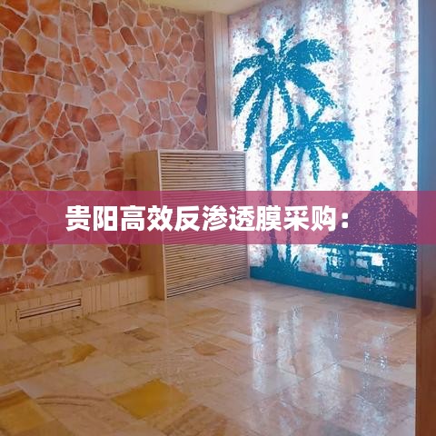 貴陽(yáng)高效反滲透膜采購(gòu)： 