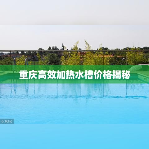 重慶高效加熱水槽價(jià)格揭秘