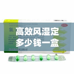 高效風(fēng)濕定多少錢一盒：高效風(fēng)濕定膠囊的作用和副作用 