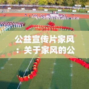 公益宣傳片家風(fēng)：關(guān)于家風(fēng)的公益廣告標(biāo)語 