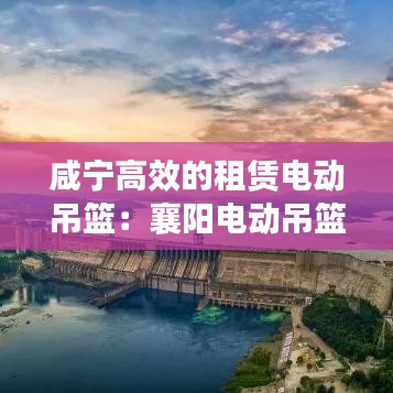 咸寧高效的租賃電動(dòng)吊籃：襄陽電動(dòng)吊籃出租 