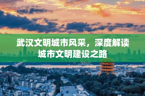武漢文明城市風(fēng)采，深度解讀城市文明建設(shè)之路