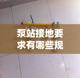 泵站接地要求有哪些規(guī)范：泵接地線規(guī)范 