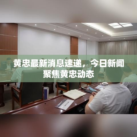 黃忠最新消息速遞，今日新聞聚焦黃忠動態(tài)