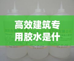 高效建筑專用膠水是什么：做建筑膠水用什么樣水好 