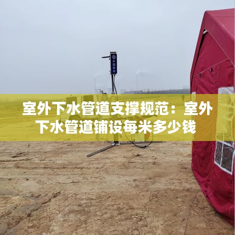 室外下水管道支撐規(guī)范：室外下水管道鋪設(shè)每米多少錢 
