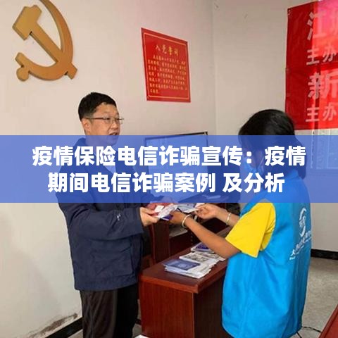 疫情保險(xiǎn)電信詐騙宣傳：疫情期間電信詐騙案例 及分析 