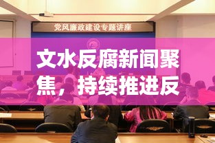 文水反腐新聞聚焦，持續(xù)推進反腐倡廉建設(shè)，共創(chuàng)良好政治生態(tài)