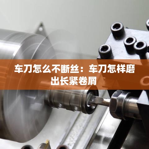 車刀怎么不斷絲：車刀怎樣磨出長緊卷屑 