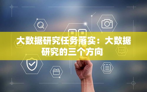 大數(shù)據(jù)研究任務(wù)落實(shí)：大數(shù)據(jù)研究的三個(gè)方向 