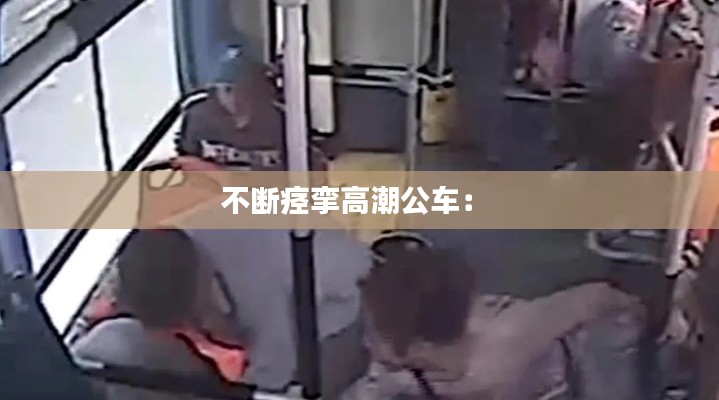 不斷痙攣高潮公車： 