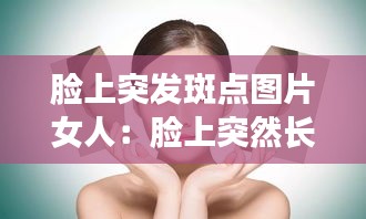 臉上突發(fā)斑點(diǎn)圖片女人：臉上突然長斑是身體哪個部位出了問題 