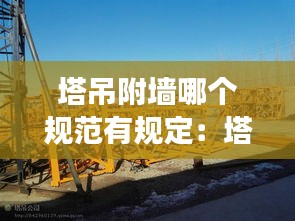 塔吊附墻哪個(gè)規(guī)范有規(guī)定：塔吊附墻安裝強(qiáng)度要求 