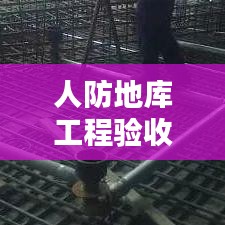 人防地庫工程驗收標準詳解，專業(yè)規(guī)范，質(zhì)量保障