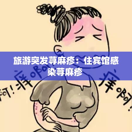 旅游突發(fā)蕁麻疹：住賓館感染蕁麻疹 