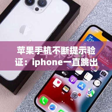 蘋果手機不斷提示驗證：iphone一直跳出來驗證 