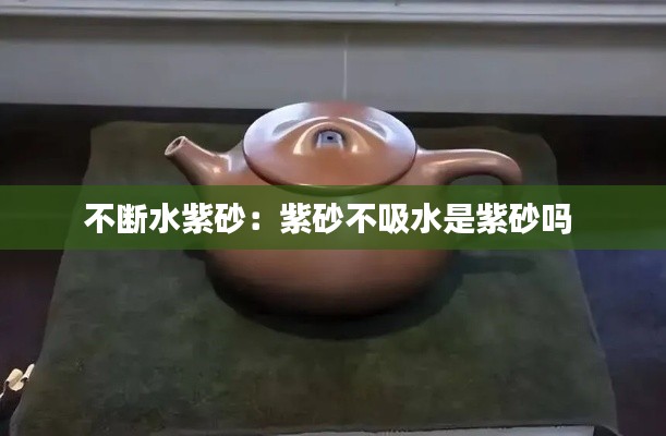 不斷水紫砂：紫砂不吸水是紫砂嗎 