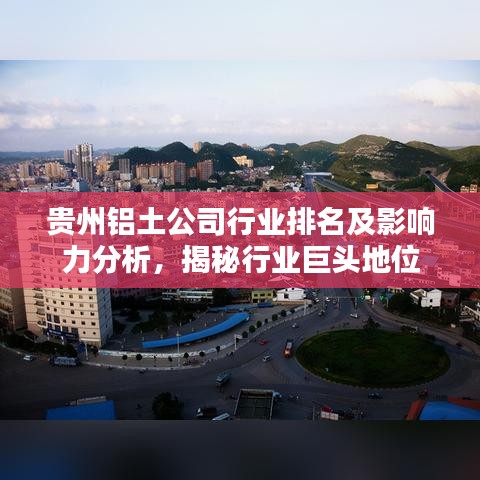 貴州鋁土公司行業(yè)排名及影響力分析，揭秘行業(yè)巨頭地位