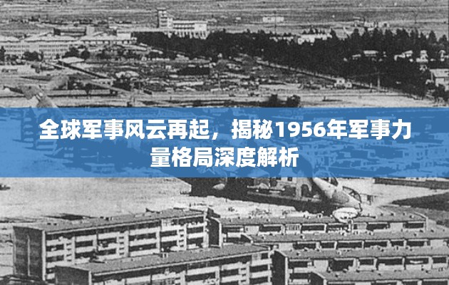 全球軍事風(fēng)云再起，揭秘1956年軍事力量格局深度解析