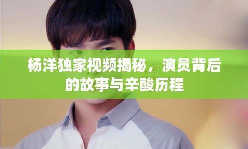 楊洋獨(dú)家視頻揭秘，演員背后的故事與辛酸歷程