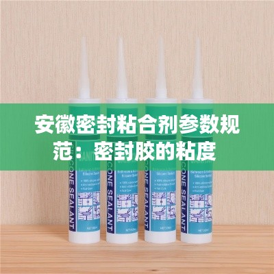 安徽密封粘合劑參數(shù)規(guī)范：密封膠的粘度 