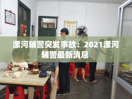 漯河輔警突發(fā)事故：2021漯河輔警最新消息 