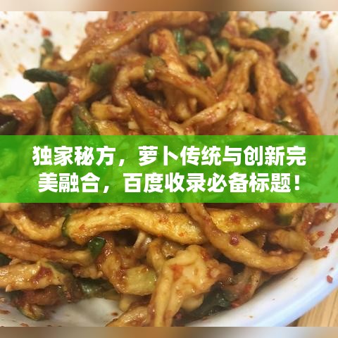 獨(dú)家秘方，蘿卜傳統(tǒng)與創(chuàng)新完美融合，百度收錄必備標(biāo)題！