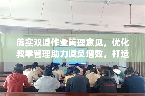 落實(shí)雙減作業(yè)管理意見(jiàn)，優(yōu)化教學(xué)管理助力減負(fù)增效，打造高效教育生態(tài)