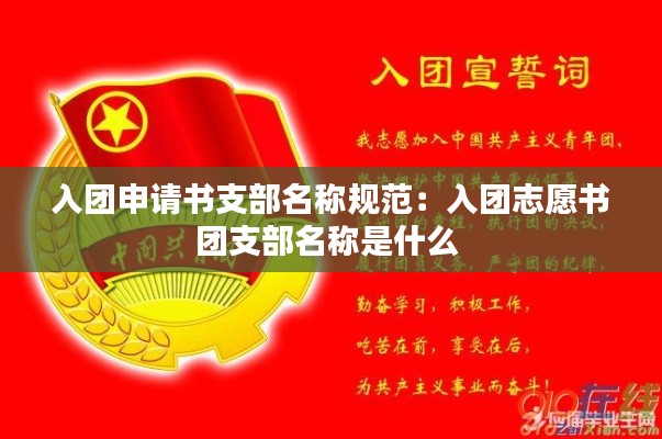 入團(tuán)申請(qǐng)書(shū)支部名稱(chēng)規(guī)范：入團(tuán)志愿書(shū)團(tuán)支部名稱(chēng)是什么 