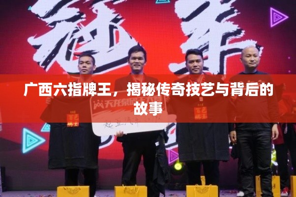 廣西六指牌王，揭秘傳奇技藝與背后的故事