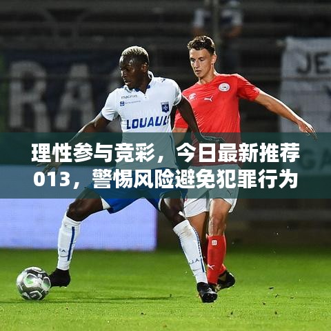 理性參與競(jìng)彩，今日最新推薦013，警惕風(fēng)險(xiǎn)避免犯罪行為
