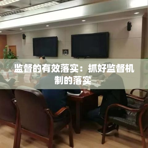監(jiān)督的有效落實(shí)：抓好監(jiān)督機(jī)制的落實(shí) 