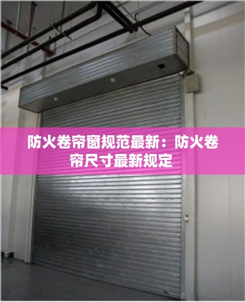 防火卷簾窗規(guī)范最新：防火卷簾尺寸最新規(guī)定 