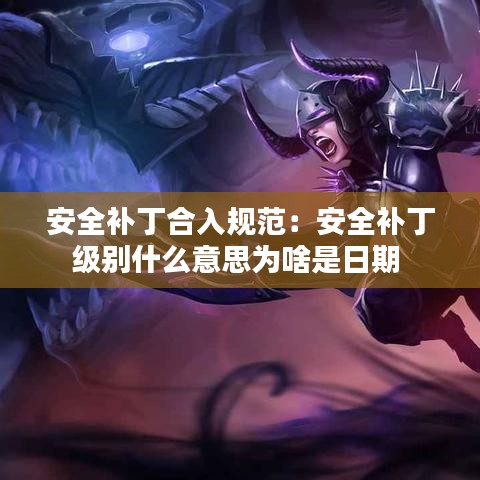 安全補(bǔ)丁合入規(guī)范：安全補(bǔ)丁級別什么意思為啥是日期 
