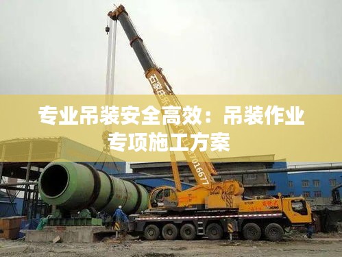專業(yè)吊裝安全高效：吊裝作業(yè)專項(xiàng)施工方案 