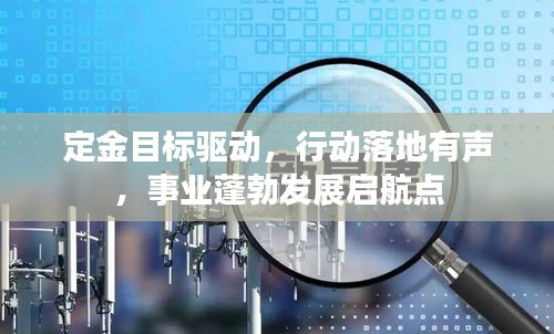 定金目標(biāo)驅(qū)動(dòng)，行動(dòng)落地有聲，事業(yè)蓬勃發(fā)展啟航點(diǎn)