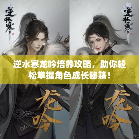 逆水寒龍吟培養(yǎng)攻略，助你輕松掌握角色成長秘籍！