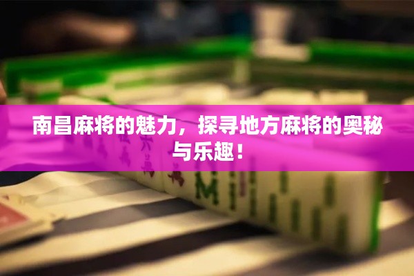 南昌麻將的魅力，探尋地方麻將的奧秘與樂趣！