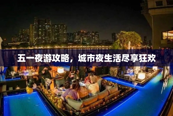 五一夜游攻略，城市夜生活盡享狂歡