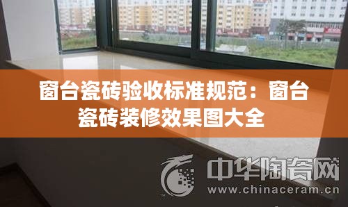 窗臺(tái)瓷磚驗(yàn)收標(biāo)準(zhǔn)規(guī)范：窗臺(tái)瓷磚裝修效果圖大全 
